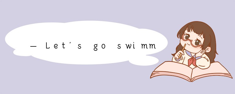 — Let's go swimming this afternoon.— ____